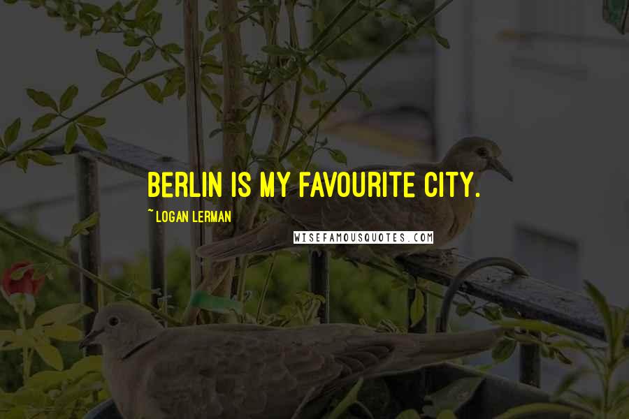 Logan Lerman Quotes: Berlin is my favourite city.