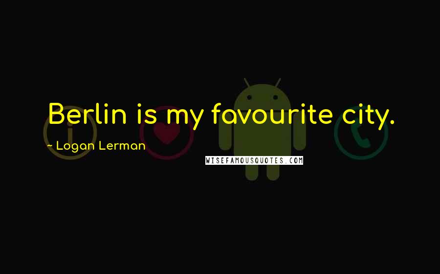 Logan Lerman Quotes: Berlin is my favourite city.