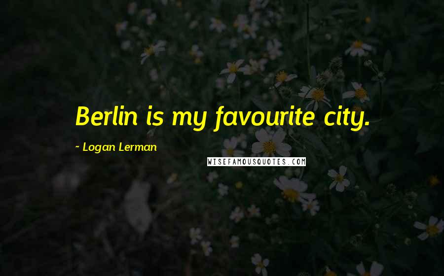 Logan Lerman Quotes: Berlin is my favourite city.