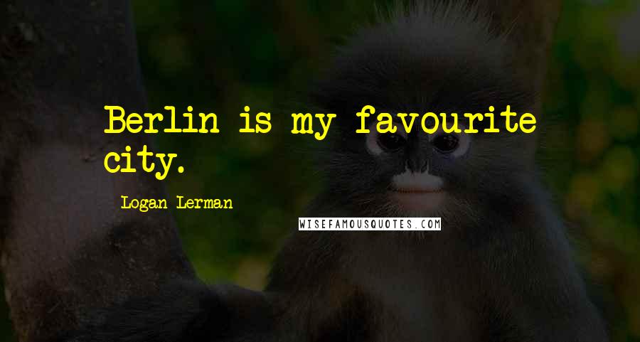 Logan Lerman Quotes: Berlin is my favourite city.