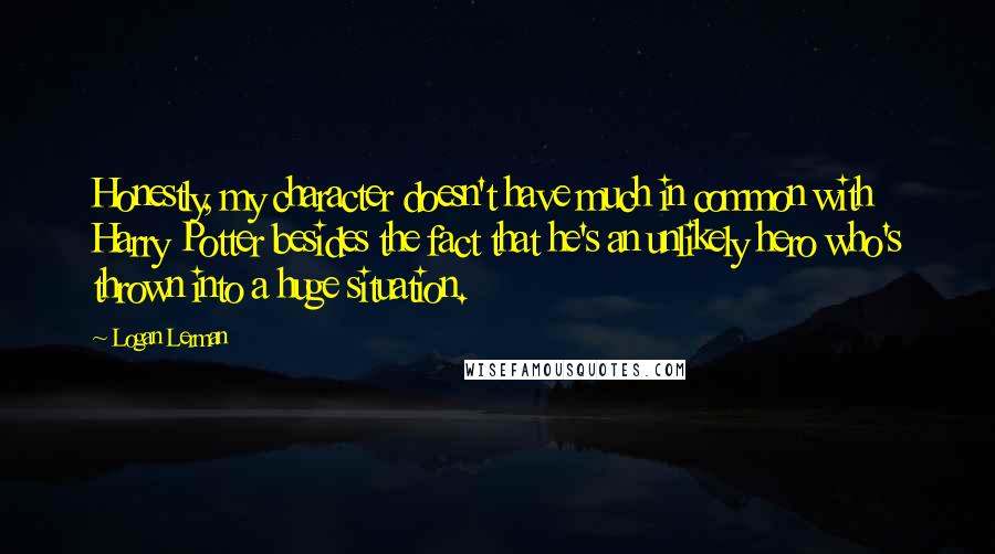 Logan Lerman Quotes: Honestly, my character doesn't have much in common with Harry Potter besides the fact that he's an unlikely hero who's thrown into a huge situation.