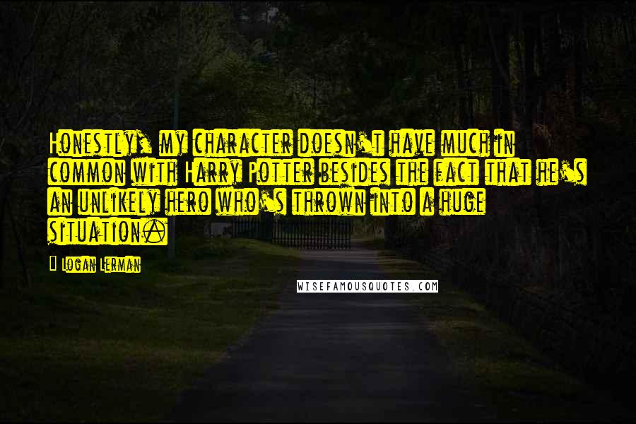 Logan Lerman Quotes: Honestly, my character doesn't have much in common with Harry Potter besides the fact that he's an unlikely hero who's thrown into a huge situation.