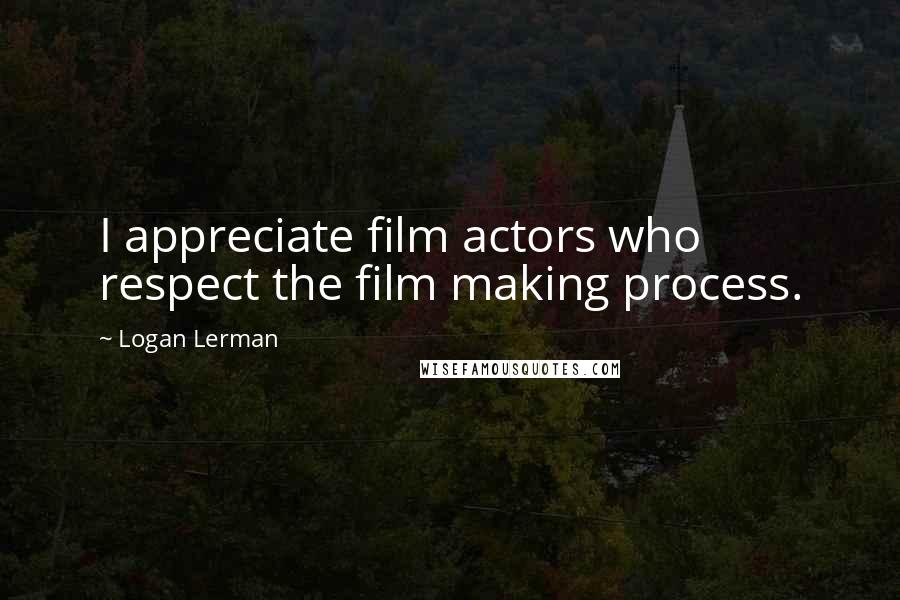 Logan Lerman Quotes: I appreciate film actors who respect the film making process.