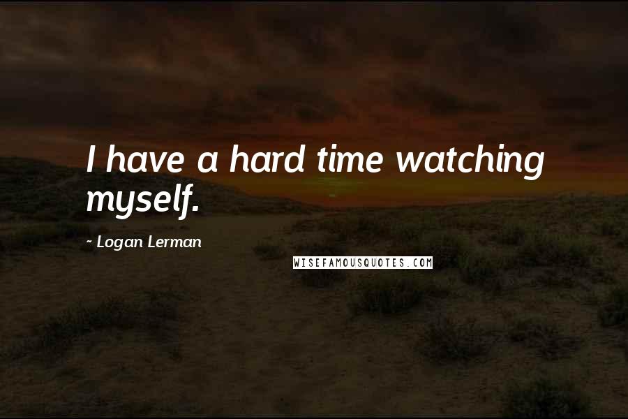 Logan Lerman Quotes: I have a hard time watching myself.