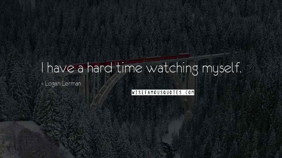 Logan Lerman Quotes: I have a hard time watching myself.