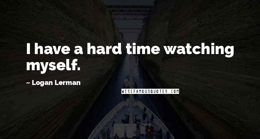 Logan Lerman Quotes: I have a hard time watching myself.