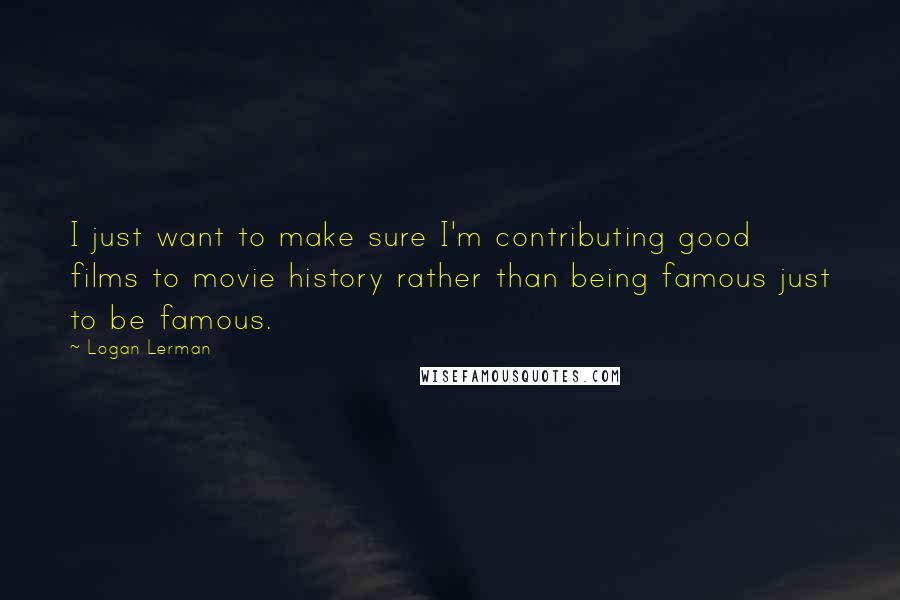 Logan Lerman Quotes: I just want to make sure I'm contributing good films to movie history rather than being famous just to be famous.