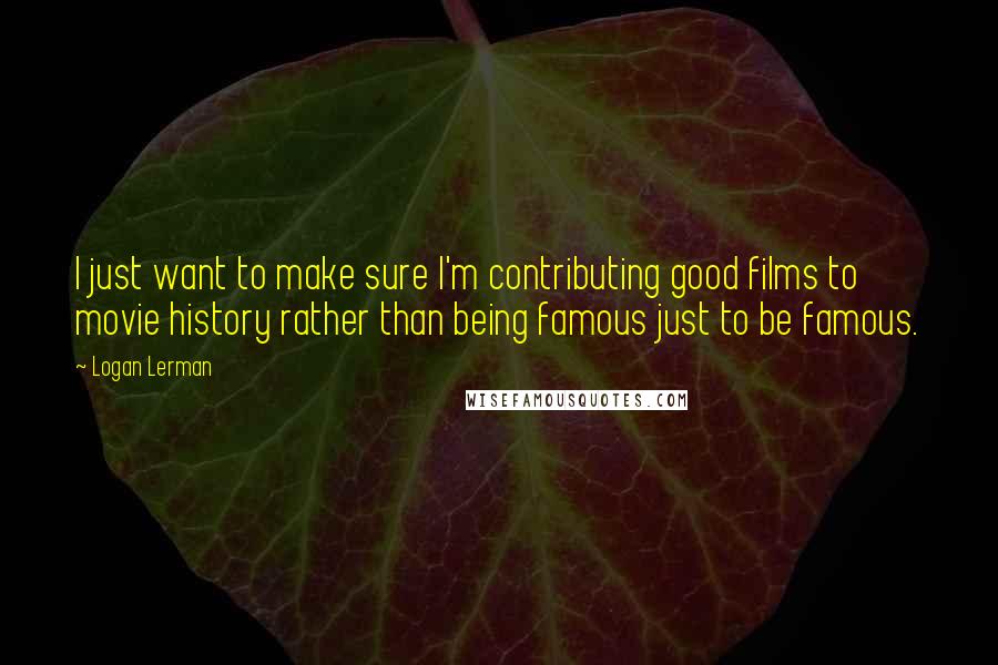 Logan Lerman Quotes: I just want to make sure I'm contributing good films to movie history rather than being famous just to be famous.