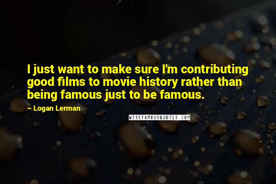 Logan Lerman Quotes: I just want to make sure I'm contributing good films to movie history rather than being famous just to be famous.