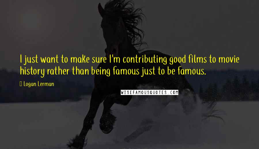 Logan Lerman Quotes: I just want to make sure I'm contributing good films to movie history rather than being famous just to be famous.