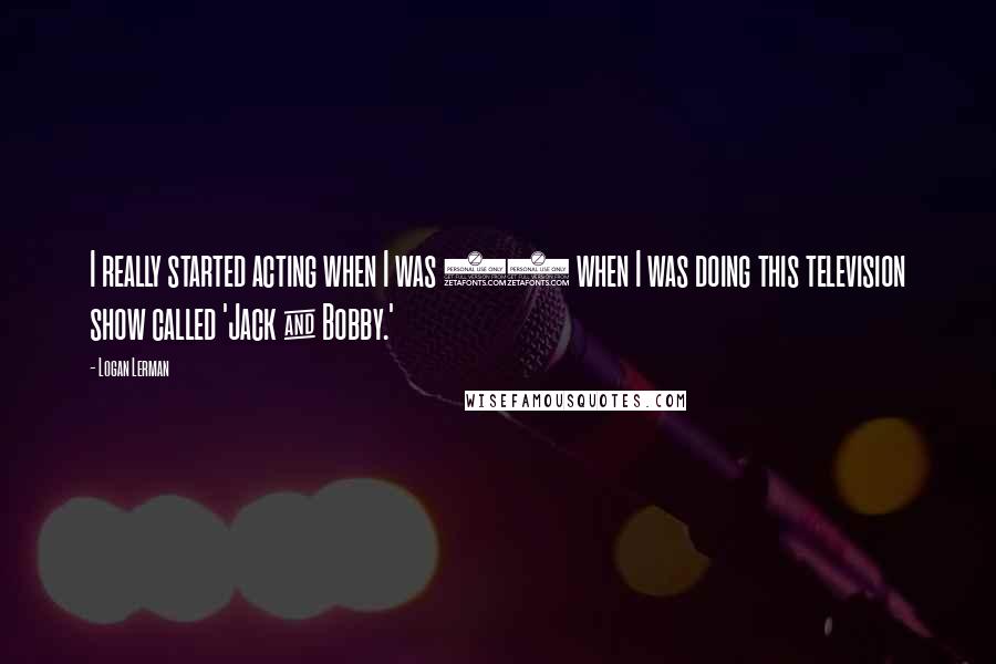 Logan Lerman Quotes: I really started acting when I was 12 when I was doing this television show called 'Jack & Bobby.'