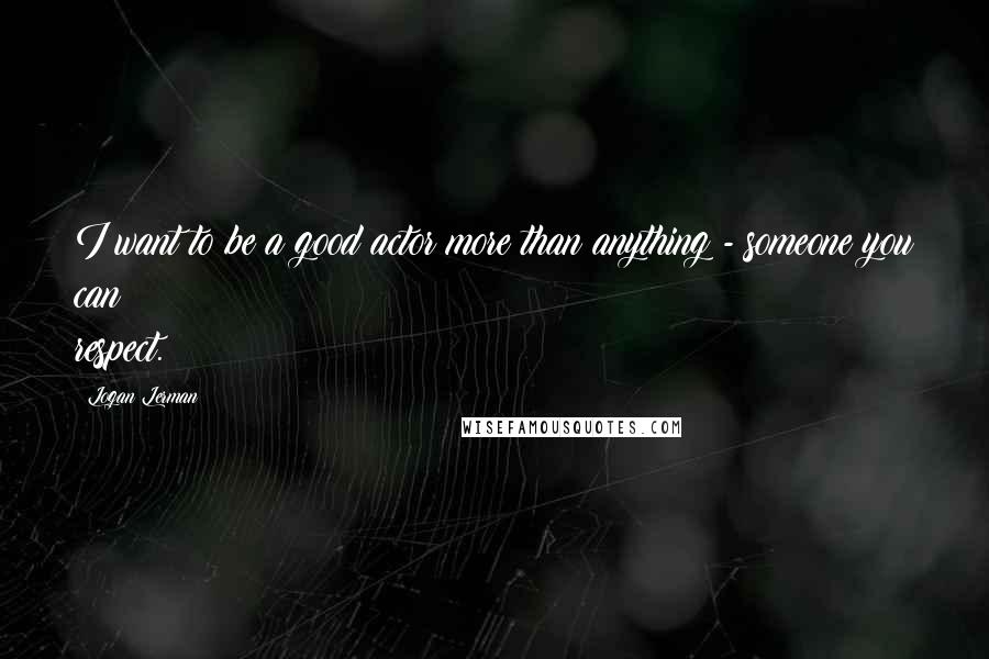 Logan Lerman Quotes: I want to be a good actor more than anything - someone you can respect.