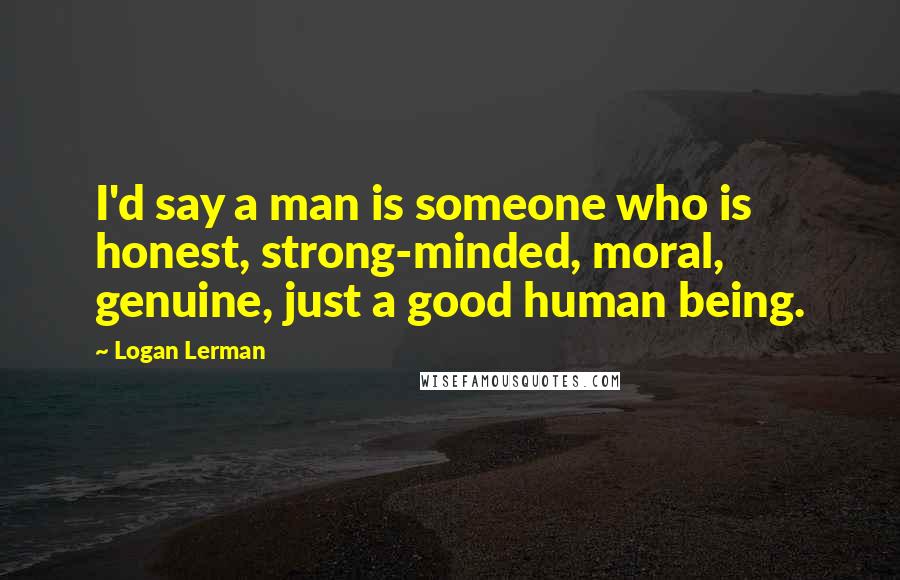 Logan Lerman Quotes: I'd say a man is someone who is honest, strong-minded, moral, genuine, just a good human being.