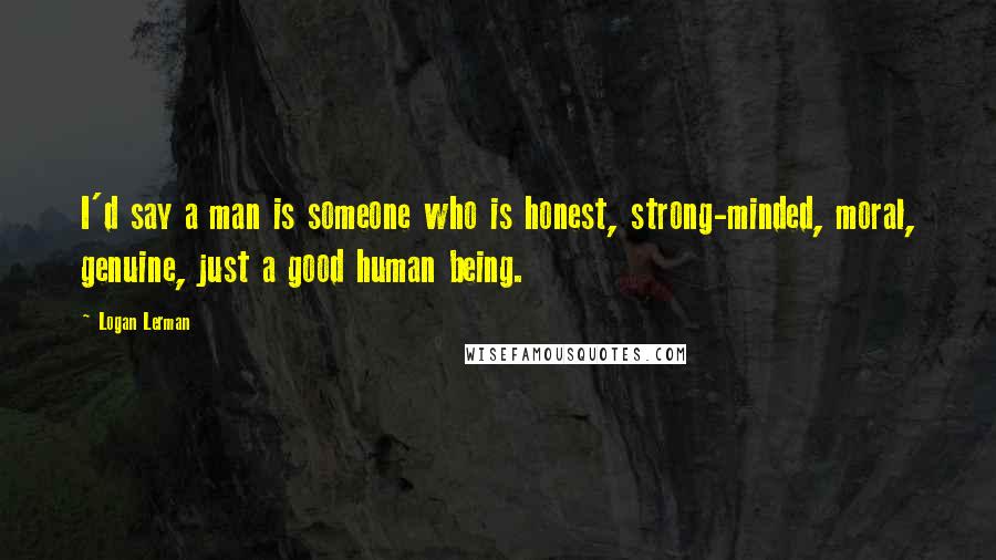 Logan Lerman Quotes: I'd say a man is someone who is honest, strong-minded, moral, genuine, just a good human being.