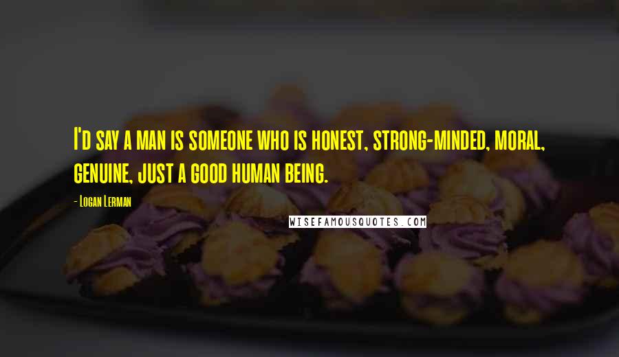 Logan Lerman Quotes: I'd say a man is someone who is honest, strong-minded, moral, genuine, just a good human being.