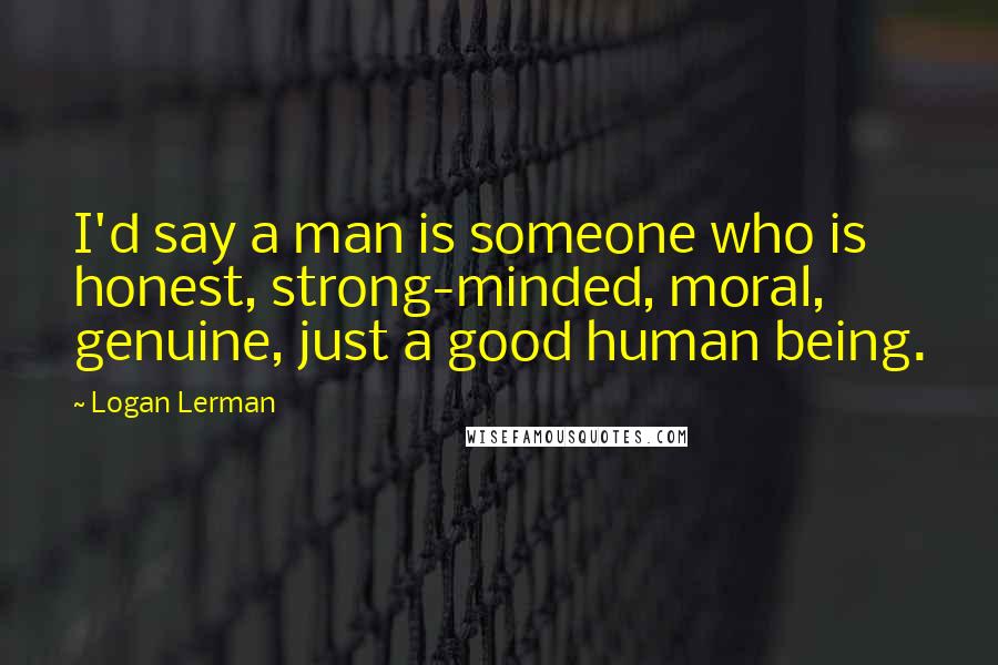 Logan Lerman Quotes: I'd say a man is someone who is honest, strong-minded, moral, genuine, just a good human being.