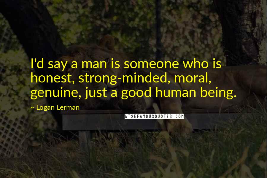 Logan Lerman Quotes: I'd say a man is someone who is honest, strong-minded, moral, genuine, just a good human being.