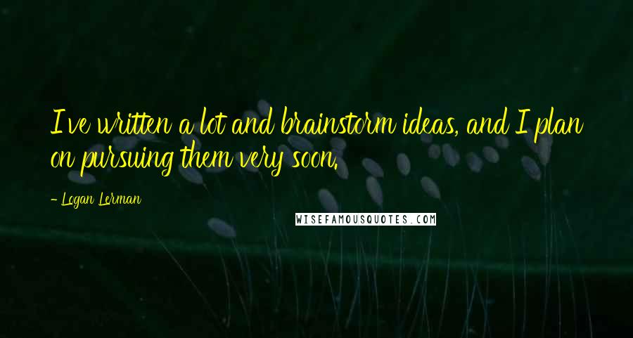 Logan Lerman Quotes: I've written a lot and brainstorm ideas, and I plan on pursuing them very soon.