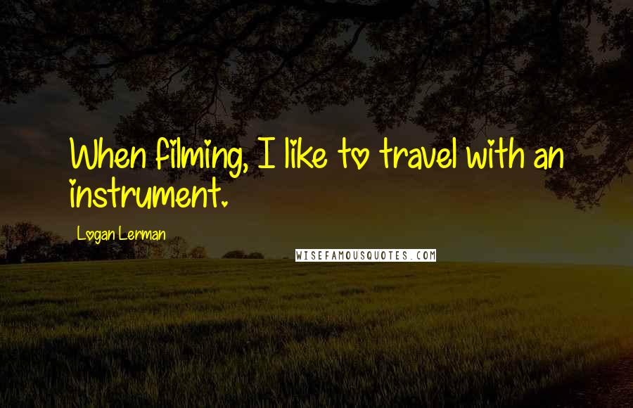 Logan Lerman Quotes: When filming, I like to travel with an instrument.