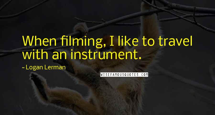 Logan Lerman Quotes: When filming, I like to travel with an instrument.