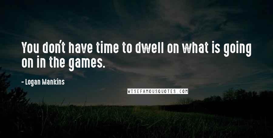 Logan Mankins Quotes: You don't have time to dwell on what is going on in the games.
