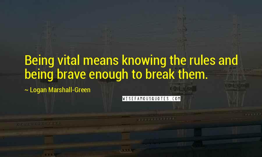 Logan Marshall-Green Quotes: Being vital means knowing the rules and being brave enough to break them.