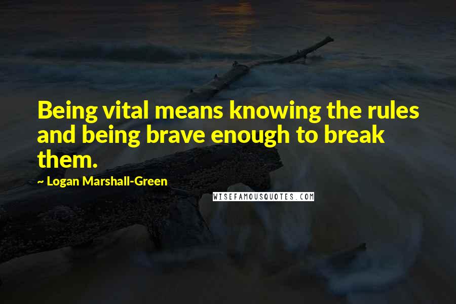 Logan Marshall-Green Quotes: Being vital means knowing the rules and being brave enough to break them.