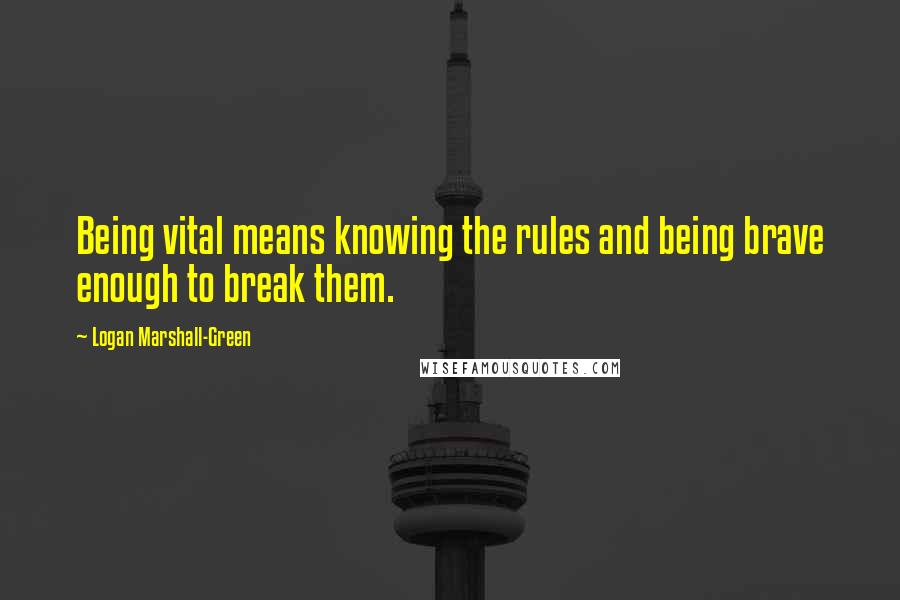 Logan Marshall-Green Quotes: Being vital means knowing the rules and being brave enough to break them.