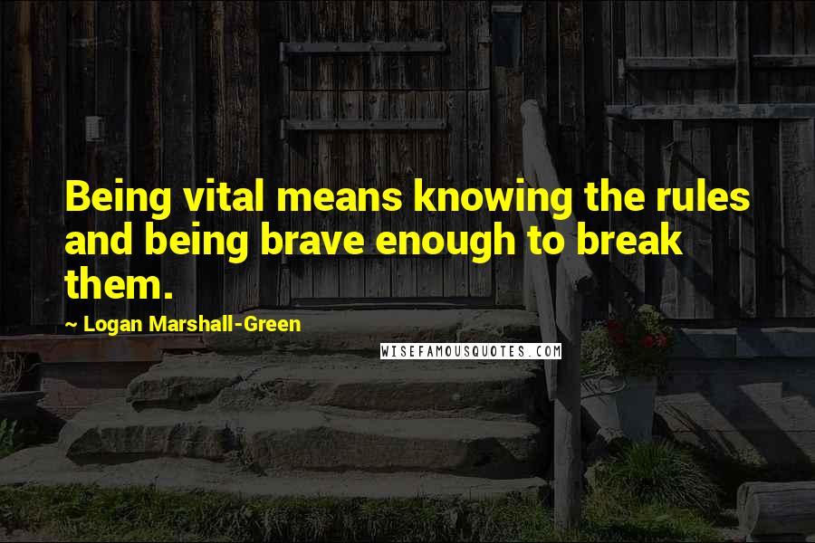 Logan Marshall-Green Quotes: Being vital means knowing the rules and being brave enough to break them.