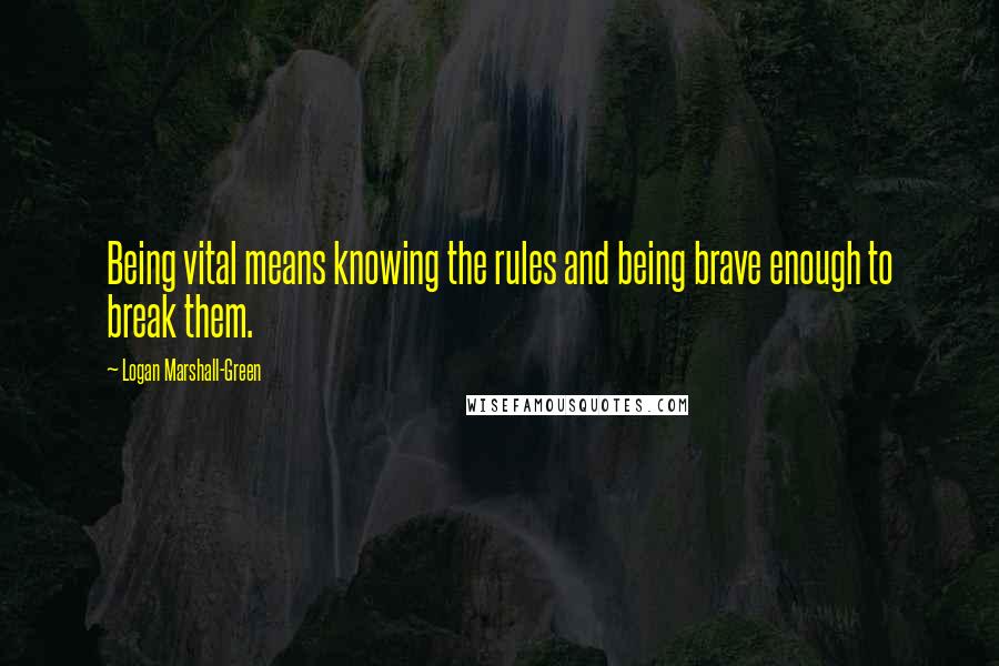 Logan Marshall-Green Quotes: Being vital means knowing the rules and being brave enough to break them.