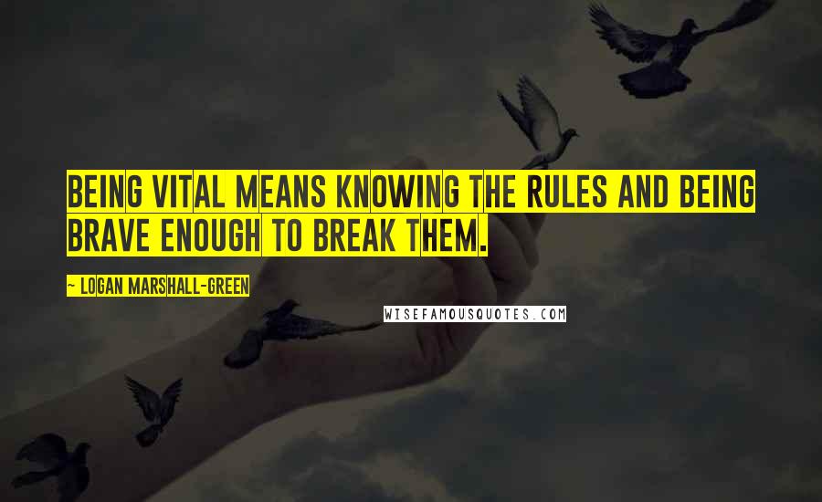 Logan Marshall-Green Quotes: Being vital means knowing the rules and being brave enough to break them.