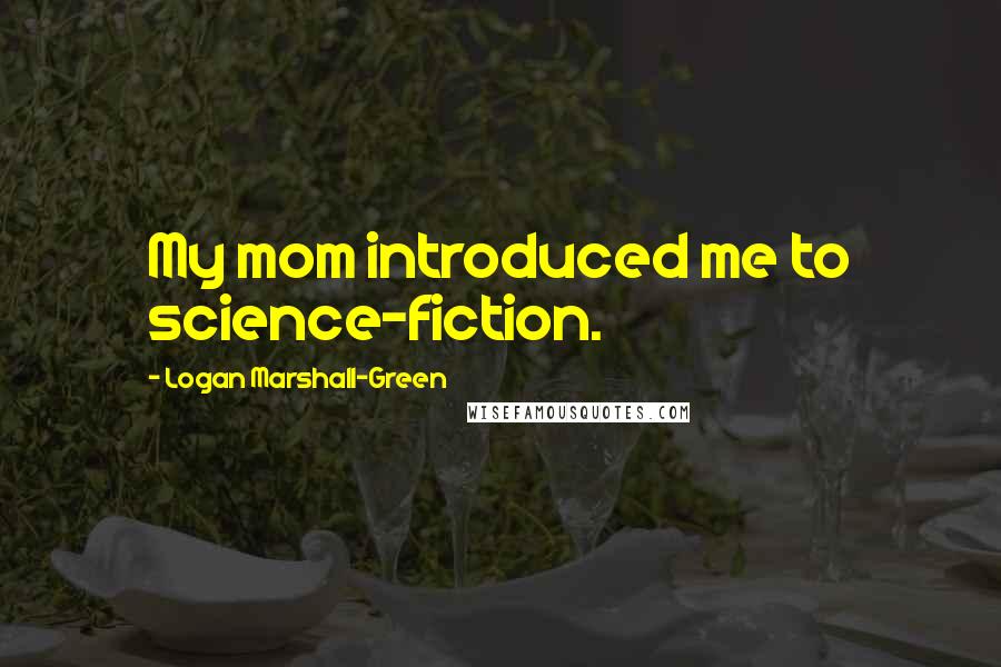 Logan Marshall-Green Quotes: My mom introduced me to science-fiction.