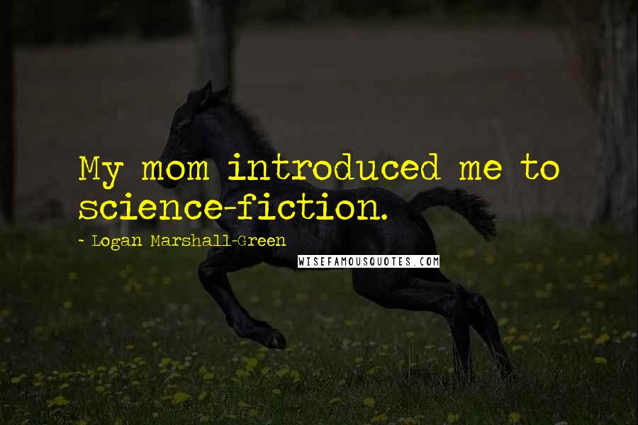 Logan Marshall-Green Quotes: My mom introduced me to science-fiction.