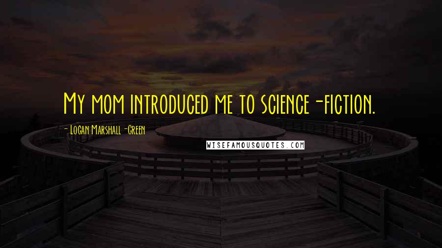 Logan Marshall-Green Quotes: My mom introduced me to science-fiction.