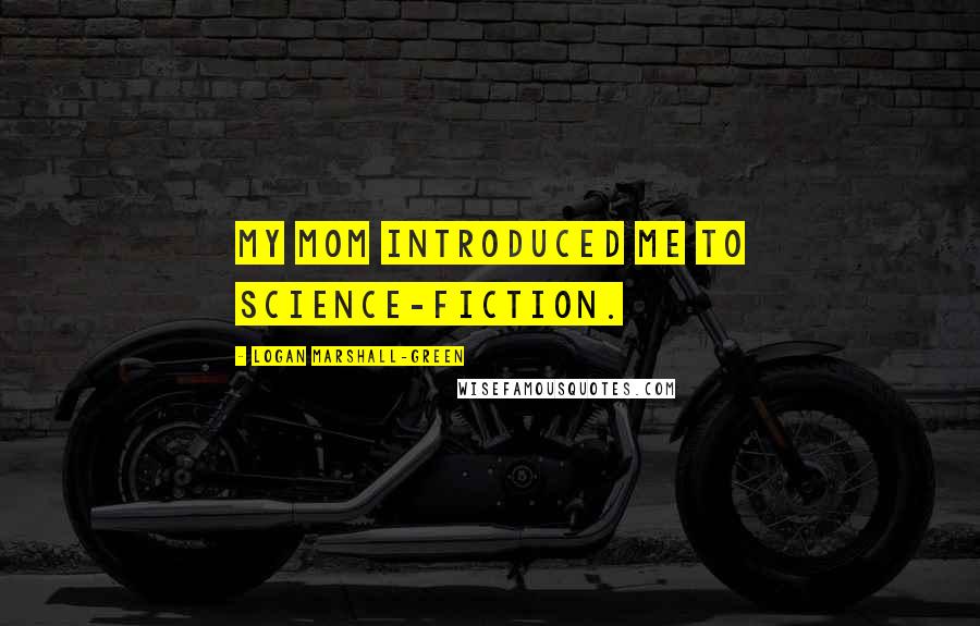 Logan Marshall-Green Quotes: My mom introduced me to science-fiction.