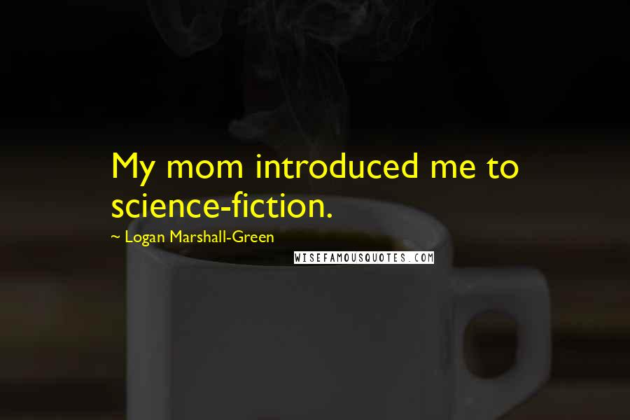 Logan Marshall-Green Quotes: My mom introduced me to science-fiction.