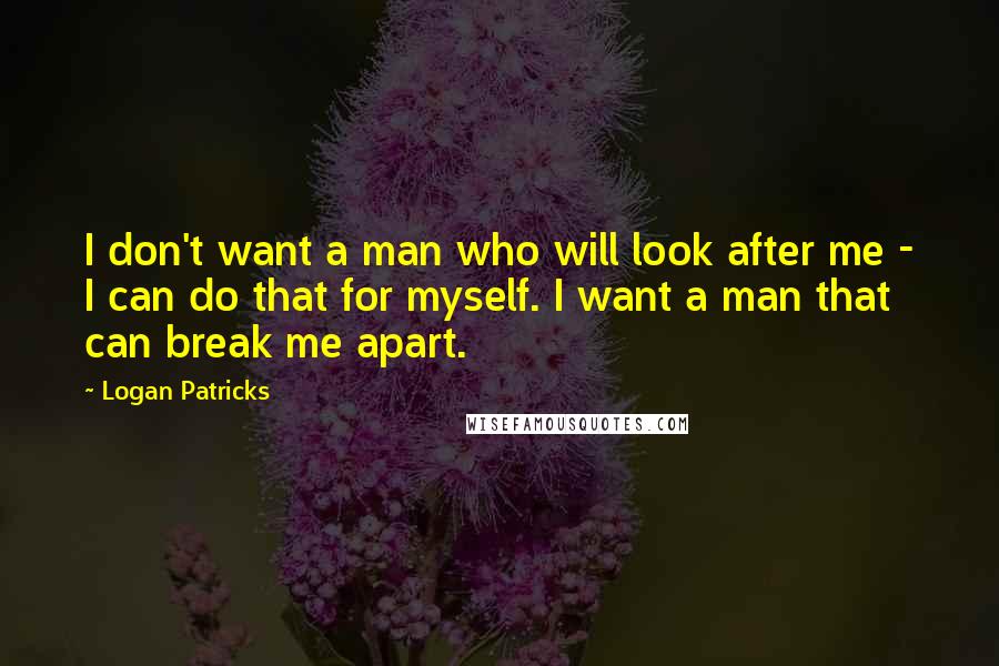 Logan Patricks Quotes: I don't want a man who will look after me - I can do that for myself. I want a man that can break me apart.