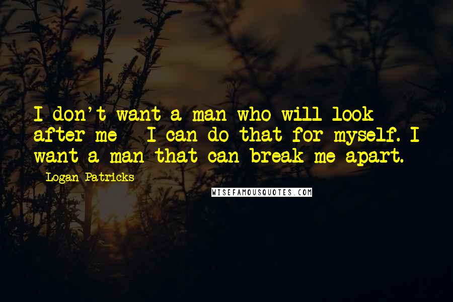 Logan Patricks Quotes: I don't want a man who will look after me - I can do that for myself. I want a man that can break me apart.