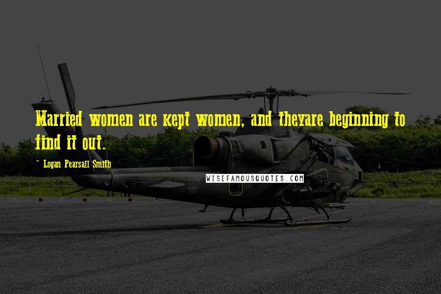 Logan Pearsall Smith Quotes: Married women are kept women, and theyare beginning to find it out.
