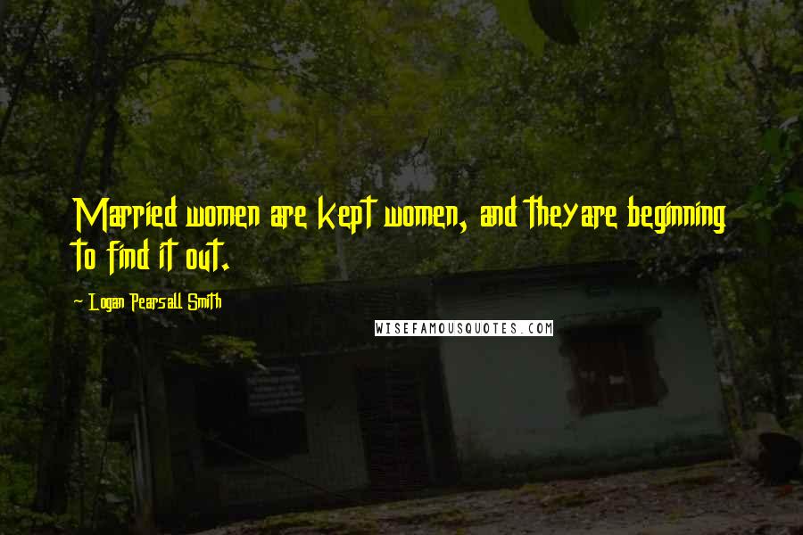 Logan Pearsall Smith Quotes: Married women are kept women, and theyare beginning to find it out.