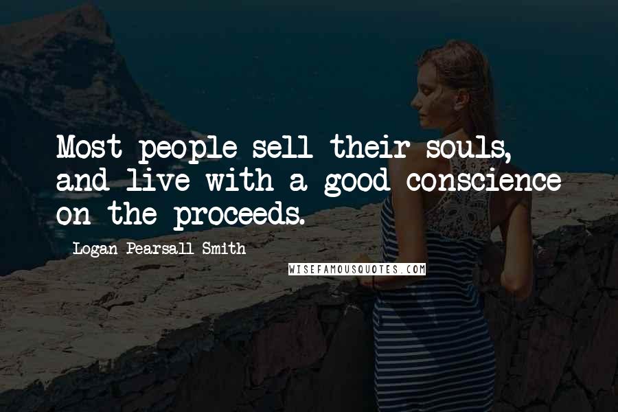 Logan Pearsall Smith Quotes: Most people sell their souls, and live with a good conscience on the proceeds.