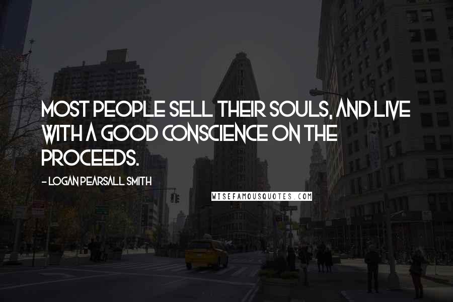 Logan Pearsall Smith Quotes: Most people sell their souls, and live with a good conscience on the proceeds.