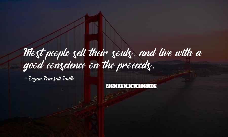 Logan Pearsall Smith Quotes: Most people sell their souls, and live with a good conscience on the proceeds.