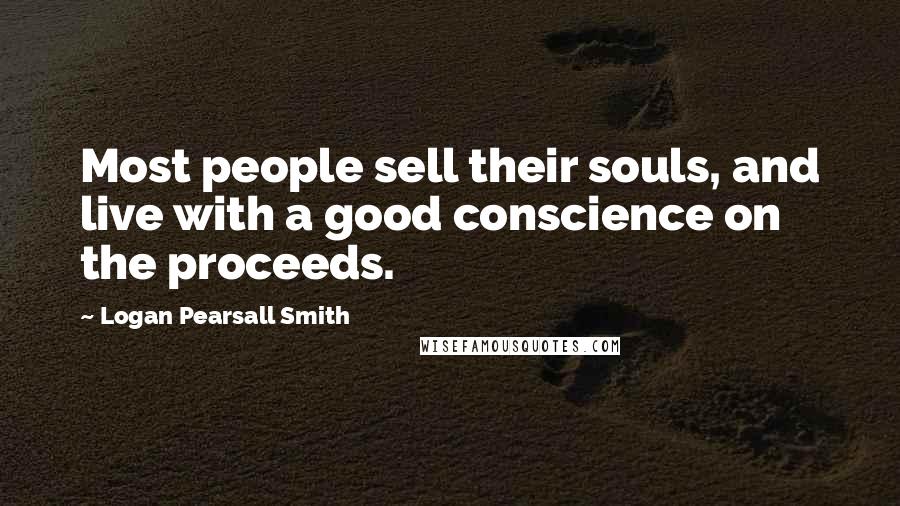 Logan Pearsall Smith Quotes: Most people sell their souls, and live with a good conscience on the proceeds.