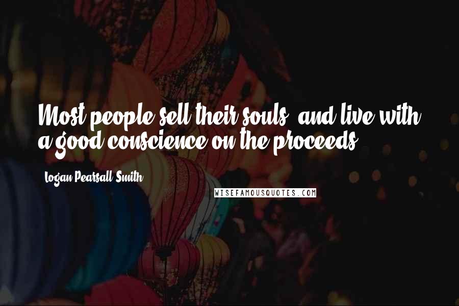 Logan Pearsall Smith Quotes: Most people sell their souls, and live with a good conscience on the proceeds.