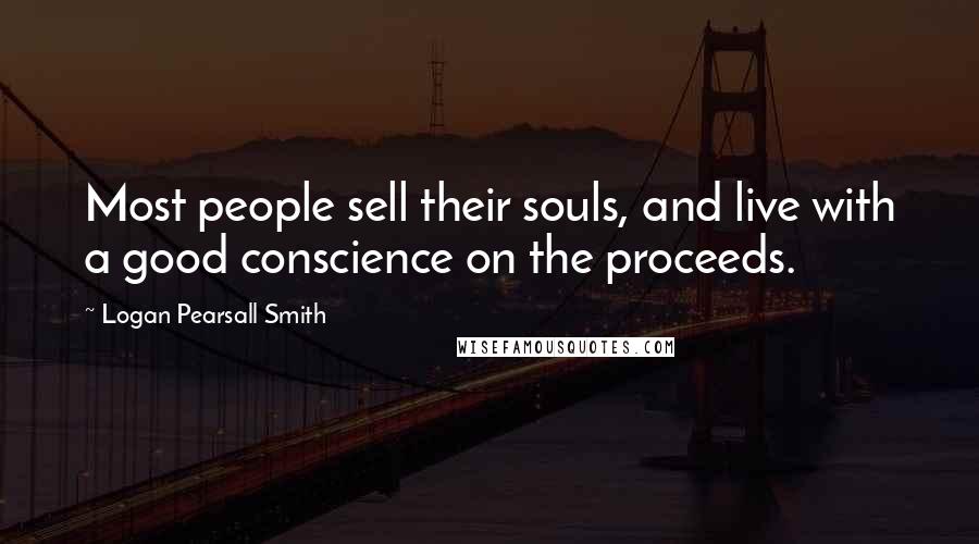 Logan Pearsall Smith Quotes: Most people sell their souls, and live with a good conscience on the proceeds.