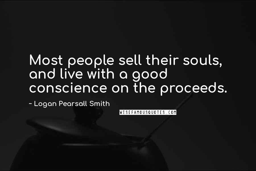 Logan Pearsall Smith Quotes: Most people sell their souls, and live with a good conscience on the proceeds.