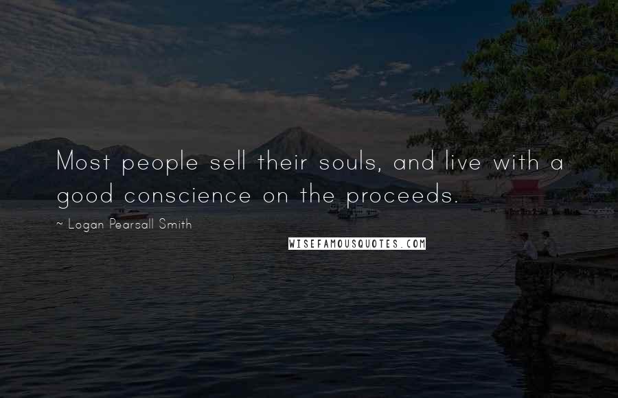 Logan Pearsall Smith Quotes: Most people sell their souls, and live with a good conscience on the proceeds.