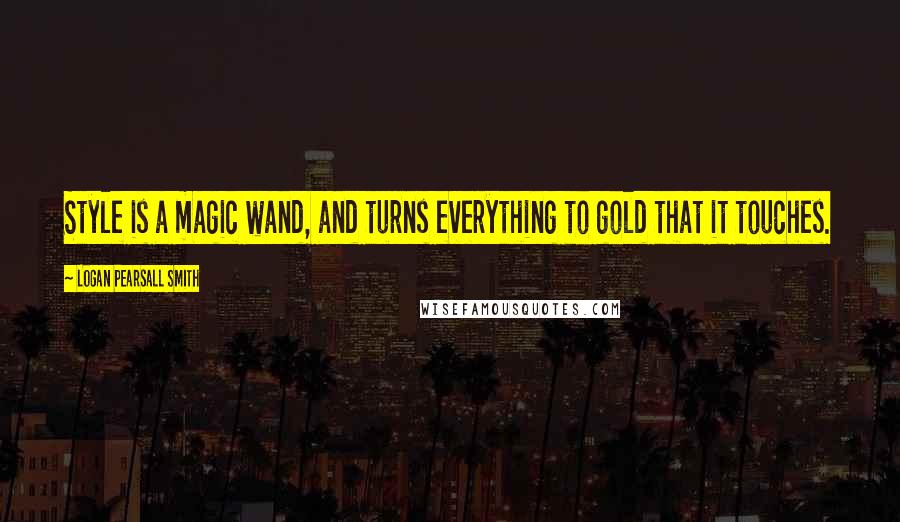 Logan Pearsall Smith Quotes: Style is a magic wand, and turns everything to gold that it touches.