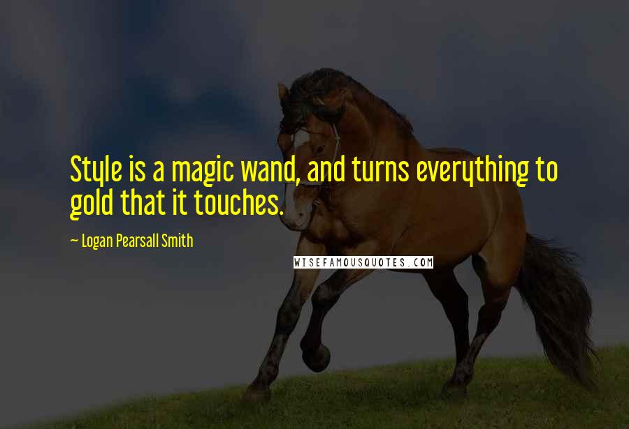 Logan Pearsall Smith Quotes: Style is a magic wand, and turns everything to gold that it touches.